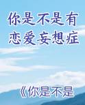 你是不是有恋爱妄想症全本免费阅读